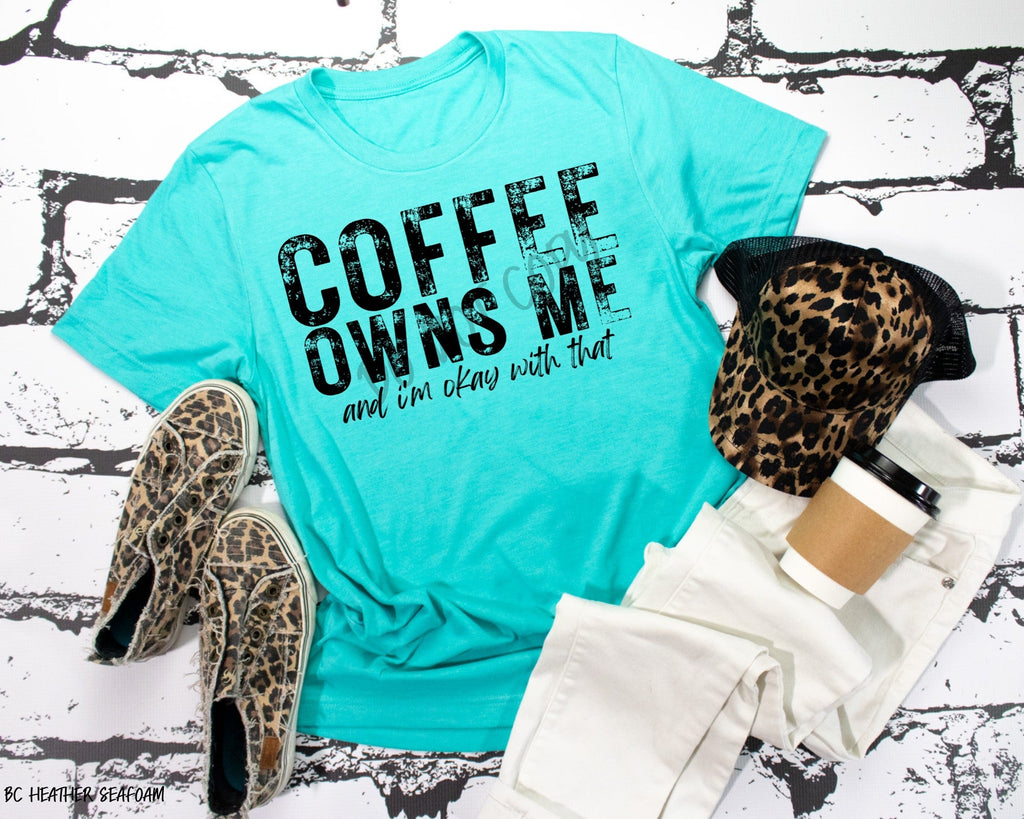 Coffee Owns Me And I’m Okay With That - Tee